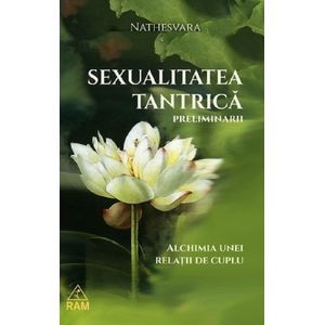 Sexualitatea tantrica. Preliminarii. Alchimia unei relatii de cuplu - Nathesvara