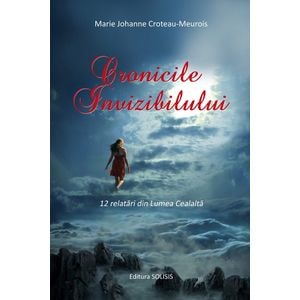 Cronicile invizibilului. 12 relatari din lumea cealalta - Marie Johanne Croteau-Meurois