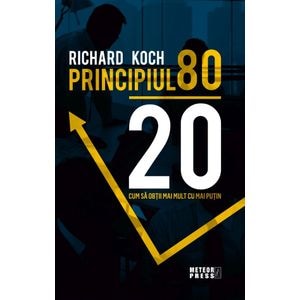 Principiul 80/20. Cum sa obtii mai mult cu mai putin - Richard Koch