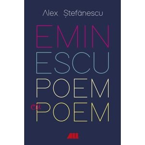 Eminescu, poem cu poem. La o noua lectura - Alex Stefanescu 