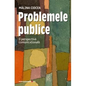 Problemele publice. O perspectiva comunicationala - Malina Ciocea