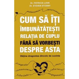 Cum sa iti imbunatatesti relatia de cuplu fara sa vorbesti despre asta - Patricia Love, Steven Stosny