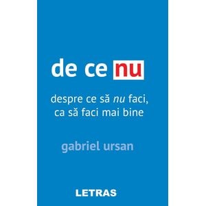 De ce nu. Despre ce sa nu faci, ca sa faci mai bine - Gabriel Ursan