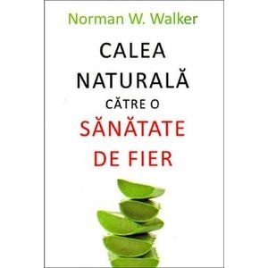 Calea naturala catre o sanatate de fier - Norman W. Walker