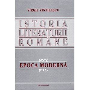 Istoria literaturii romane. Epoca moderna - Virgil Vintilescu