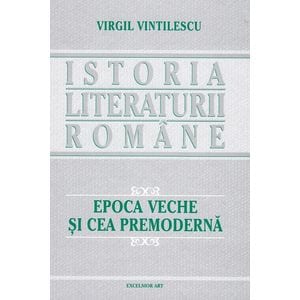 Istoria literaturii romane. Epoca veche si cea premoderna - Virgil Vintilescu