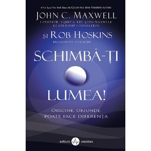 Schimba-ti lumea - John C. Maxwell, Rob Hoskins