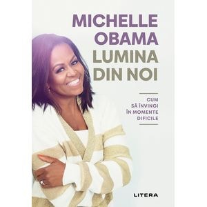 Lumina din noi. Cum sa invingi in momente dificile - Michelle Obama