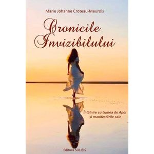 Cronicile invizibilului. Intalnire cu Lumea de Apoi si manifestarile sale - Marie Johanne Croteau-Meurois