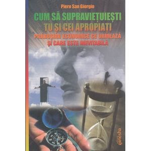 Cum sa supravietuiesti tu si cei apropiati prabusirii economice - Piero San Giorgio