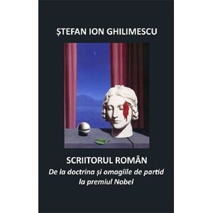Scriitorul roman. De la doctrina si omagiile de partid la premiul Nobel - Stefan Ion Ghilimescu