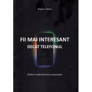 Fii mai interesant decat telefonul - Bogdan Sebeni