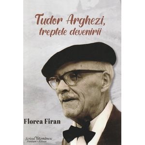 Tudor Arghezi. Treptele devenirii - Florea Firan