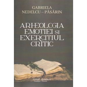 Arheologia emotiei si exercitiul critic - Gabriela Nedelcu-Pasarin