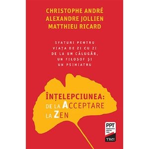 Intelepciunea: de la Acceptare la Zen - Christophe Andre, Alexandre Jollien, Matthieu Ricard