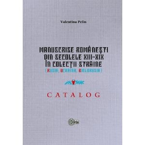 Manuscrise romanesti din secolele XIII-XIX in colectii straine (Rusia, Ucraina, Bielorusia) - Valentina Pelin