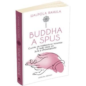 Buddha a spus. Cuvinte de intelepciune transmise in texte alese din Sutte si Dhammapada - Walpola Rahula