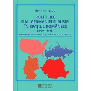 Politicile SUA, Germaniei si Rusiei in spatiul romanesc - Florin Pintescu