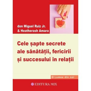 Cele sapte secrete ale sanatatii, fericirii si succesului in relatii - Don Miguel Ruiz Jr.