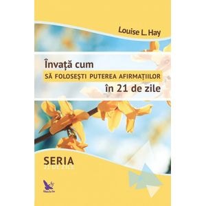 Invata cum sa folosesti puterea afirmatiilor in 21 de zile - Louise L. Hay