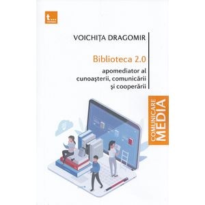 Biblioteca 2.0. Apomediator al cunoasterii, comunicarii si cooperarii - Voichita Dragomir