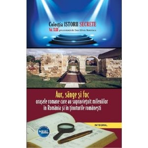 Istorii secrete Vol.43: Aur, sange si foc - Dan-Silviu Boerescu