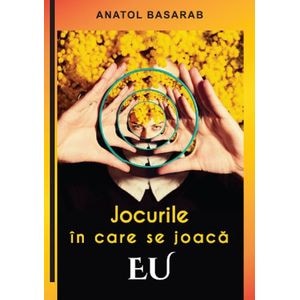 Jocurile in care se joaca EU - Anatol Basarab
