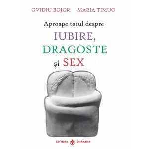 Aproape totul despre iubire, dragoste si sex - Ovidiu Bojor, Maria Timus