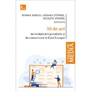 30 de ani de invatamant jurnalistic si de comunicare in Estul Europei - Romina Surugiu, Adriana Stefanel, Nicoleta Apostol