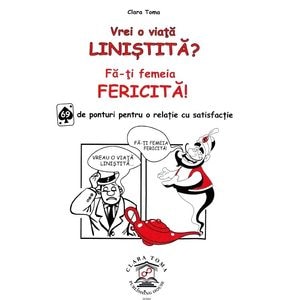 Vrei o viata linistita? Fa-ti femeia fericita! Ed.2 - Clara Toma
