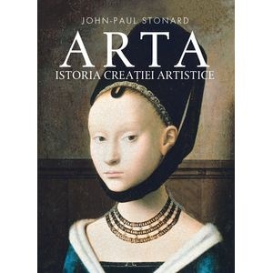 Arta. Istoria creatiei artistice - John-Paul Stonard