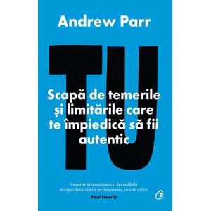 Tu. Scapa de temerile si limitarile care te impiedica sa fii autentic - Andrew Parr