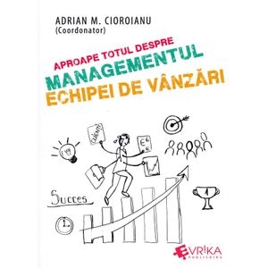Aproape totul despre managementul echipei de vanzari - Adrian M. Cioroianu