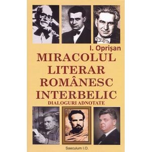 Miracolul literar romanesc interbelic. Dialoguri adnotate - I. Oprisan