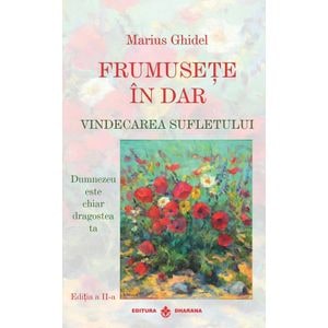 Frumusete in dar. Vindecarea sufletului Ed.2 - Marius Ghidel
