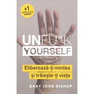Unfu*k Yourself. Elibereaza-ti mintea si traieste-ti viata - Gary John Bishop