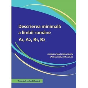 Descrierea minimala a limbii romane A1, A2, B1, B2 - Elena Platon, Ioana Sonea, Lavinia Vasiu, Dina Vilcu
