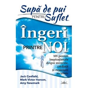 Supa de pui pentru suflet. Ingeri printre noi - Jack Canfield, Mark Victor Hansen, Amy Newmark