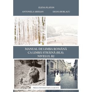 Manual de limba romana ca limba straina (RLS). Nivel B2 - Elena Platon, Antonela Ariesan, Diana Burlacu