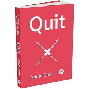 Quit. Puterea de a sti cand sa renunti - Annie Duke
