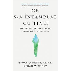 Ce s-a intamplat cu tine? - Dr. Bruce D. Perry, Oprah Winfrey