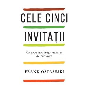 Cele cinci invitatii. Ce ne poate invata moartea despre viata - Frank Ostaseski