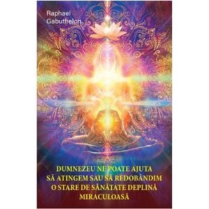 Dumnezeu ne poate ajuta sa atingem sau sa redobandim o stare de sanatate deplina miraculoasa - Raphael Gabuthelon