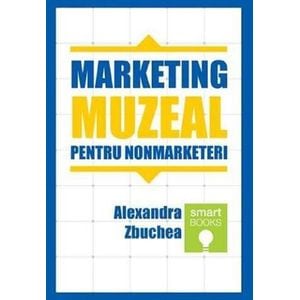 Marketing muzeal pentru non marketeri - Alexandra Zbuchea