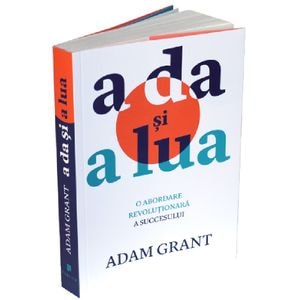 A da si a lua. O abordare revolutionara a succesului - Adam Grant