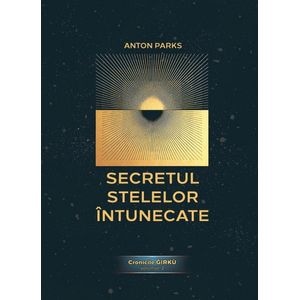 Secretul Stelelor Intunecate. Cronicile Girku Vol.2 - Anton Parks