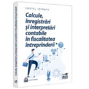 Calcule, inregistrari si interpretari contabile in fiscalitatea intreprinderii - Costel Istrate