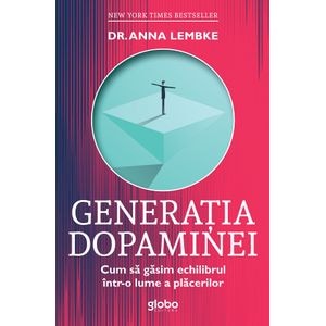 Generatia dopaminei. Cum sa gasim echilibrul intr-o lume a placerilor - Anna Lembke