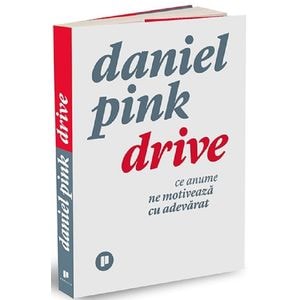 Drive. Ce anume ne motiveaza cu adevarat - Daniel Pink
