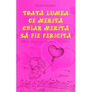 Toata lumea ce merita chiar merita sa fie fericita - Felicia Perennis